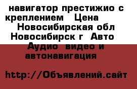 навигатор престижио с креплением › Цена ­ 1 000 - Новосибирская обл., Новосибирск г. Авто » Аудио, видео и автонавигация   